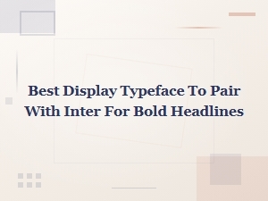 Best Display Typefaces to Pair with Inter for Bold Headlines