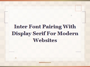 Inter and Display Serif Font Pairings for Modern Websites