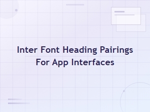 Best Inter Font Heading Pairings for App Interfaces