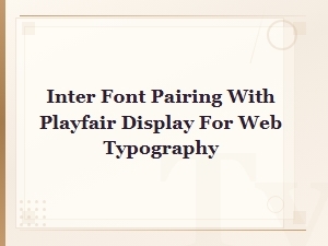 Inter and Playfair Display Font Pairing Guide for Web Typography